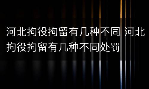 河北拘役拘留有几种不同 河北拘役拘留有几种不同处罚