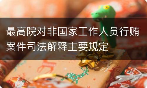 最高院对非国家工作人员行贿案件司法解释主要规定