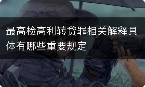 最高检高利转贷罪相关解释具体有哪些重要规定