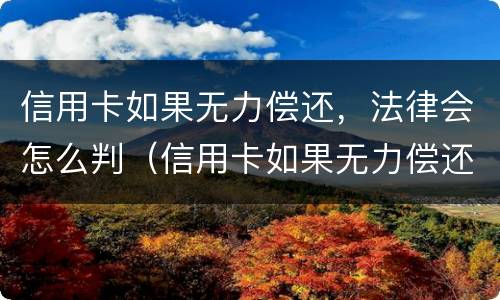 信用卡如果无力偿还，法律会怎么判（信用卡如果无力偿还,法律会怎么判定）