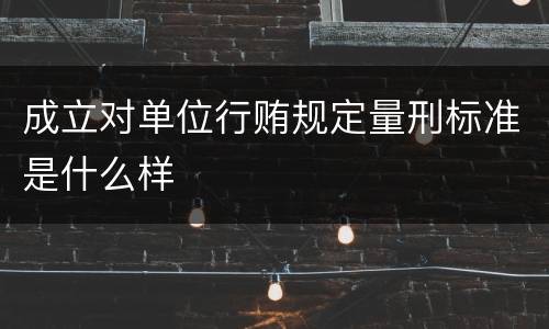 成立对单位行贿规定量刑标准是什么样
