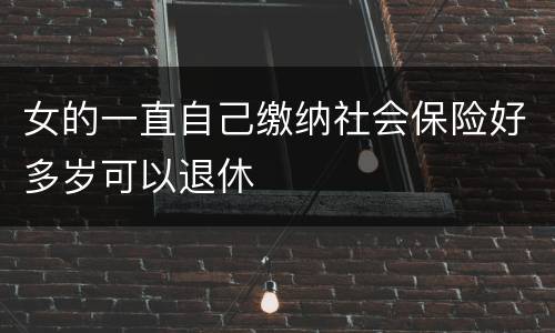 女的一直自己缴纳社会保险好多岁可以退休