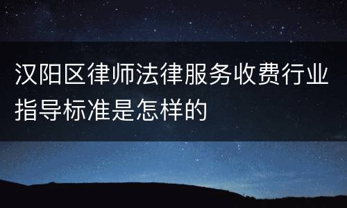 汉阳区律师法律服务收费行业指导标准是怎样的