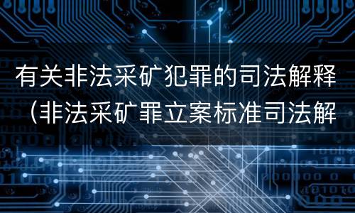 有关非法采矿犯罪的司法解释（非法采矿罪立案标准司法解释）