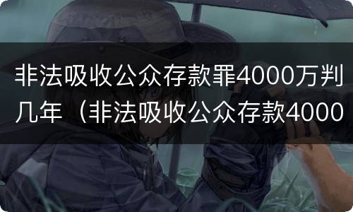 非法吸收公众存款罪4000万判几年（非法吸收公众存款4000万判多少年）