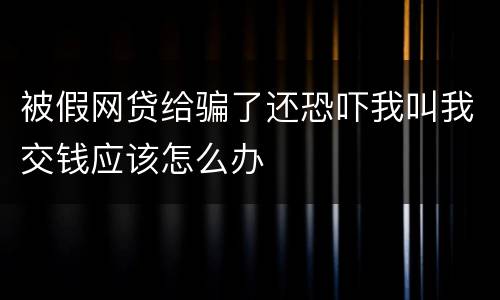 被假网贷给骗了还恐吓我叫我交钱应该怎么办