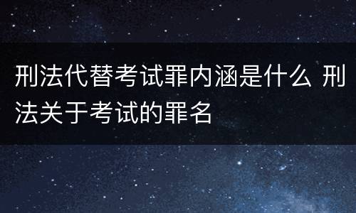 刑法代替考试罪内涵是什么 刑法关于考试的罪名