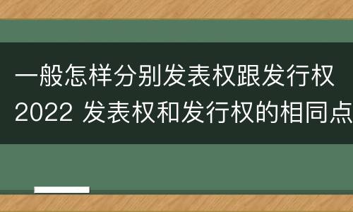 一般怎样分别发表权跟发行权2022 发表权和发行权的相同点