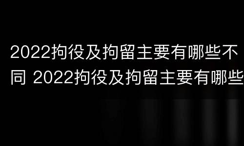 2022拘役及拘留主要有哪些不同 2022拘役及拘留主要有哪些不同呢