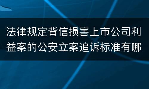 法律规定背信损害上市公司利益案的公安立案追诉标准有哪些
