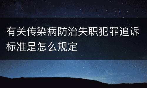 有关传染病防治失职犯罪追诉标准是怎么规定 有关传染病防治失职犯罪追诉标准是怎么规定