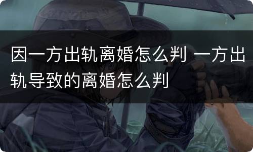 因一方出轨离婚怎么判 一方出轨导致的离婚怎么判