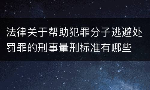 法律关于帮助犯罪分子逃避处罚罪的刑事量刑标准有哪些