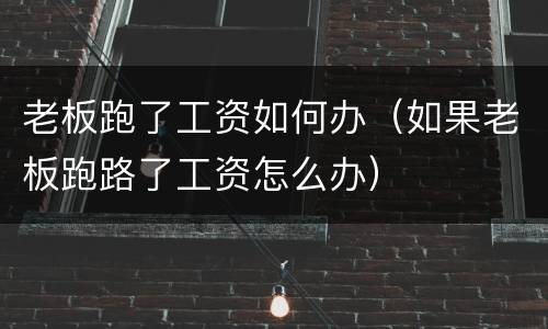老板跑了工资如何办（如果老板跑路了工资怎么办）