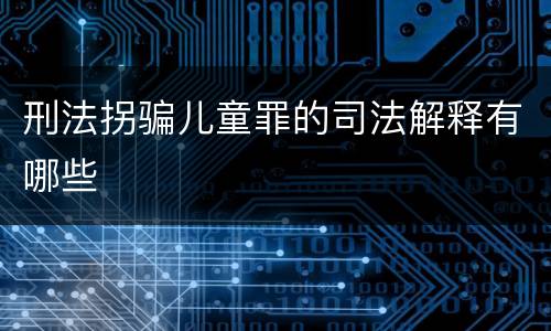 刑法拐骗儿童罪的司法解释有哪些