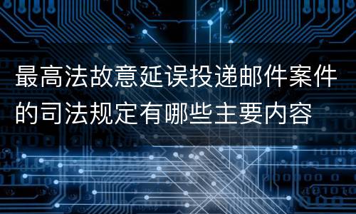 最高法故意延误投递邮件案件的司法规定有哪些主要内容