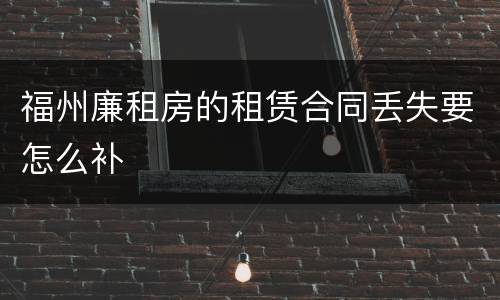 福州廉租房的租赁合同丢失要怎么补