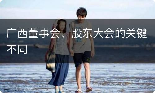 广西董事会、股东大会的关键不同