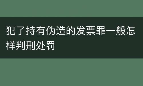 犯了持有伪造的发票罪一般怎样判刑处罚