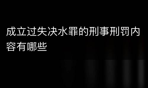 成立过失决水罪的刑事刑罚内容有哪些