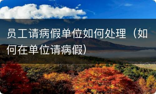 员工请病假单位如何处理（如何在单位请病假）