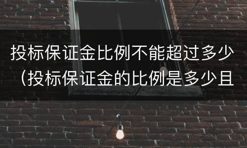 投标保证金比例不能超过多少（投标保证金的比例是多少且不超过多少）