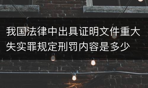 我国法律中出具证明文件重大失实罪规定刑罚内容是多少
