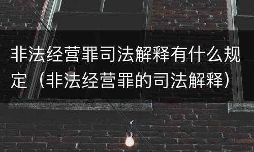 非法经营罪司法解释有什么规定（非法经营罪的司法解释）
