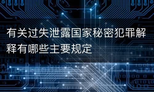 有关过失泄露国家秘密犯罪解释有哪些主要规定