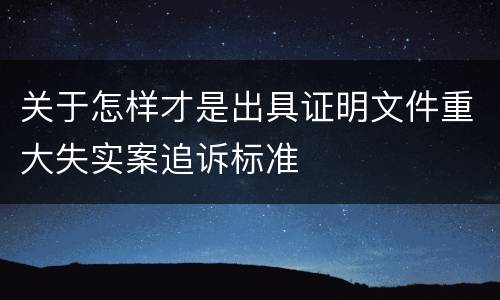 关于怎样才是出具证明文件重大失实案追诉标准