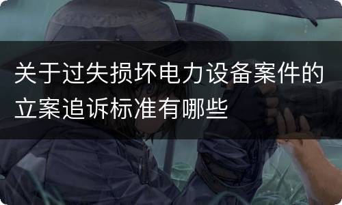关于过失损坏电力设备案件的立案追诉标准有哪些