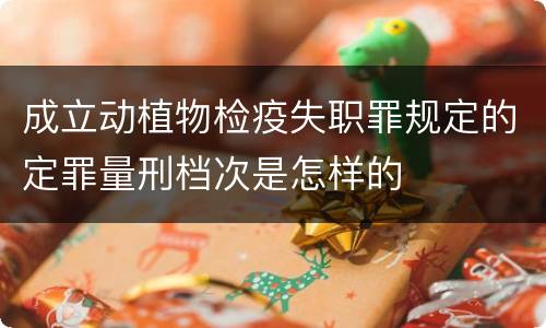 成立动植物检疫失职罪规定的定罪量刑档次是怎样的