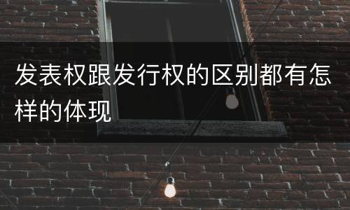 发表权跟发行权的区别都有怎样的体现