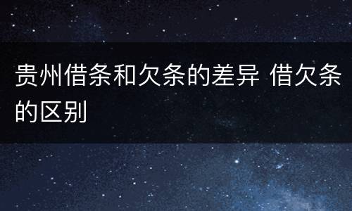贵州借条和欠条的差异 借欠条的区别