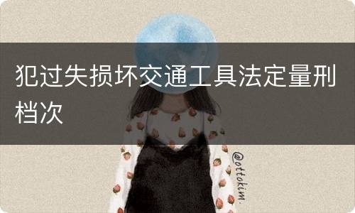 犯过失损坏交通工具法定量刑档次