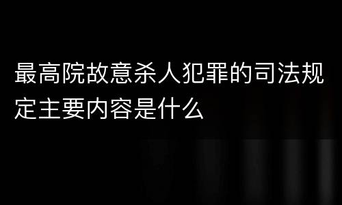 最高院故意杀人犯罪的司法规定主要内容是什么