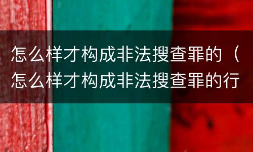 怎么样才构成非法搜查罪的（怎么样才构成非法搜查罪的行为）