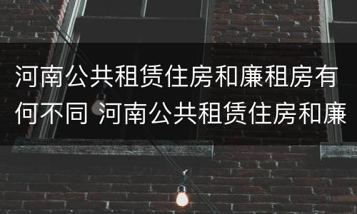 河南公共租赁住房和廉租房有何不同 河南公共租赁住房和廉租房有何不同之处