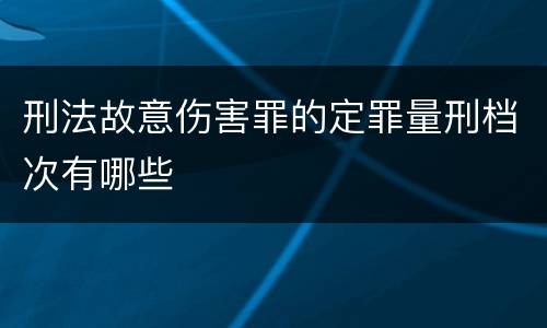 刑法故意伤害罪的定罪量刑档次有哪些