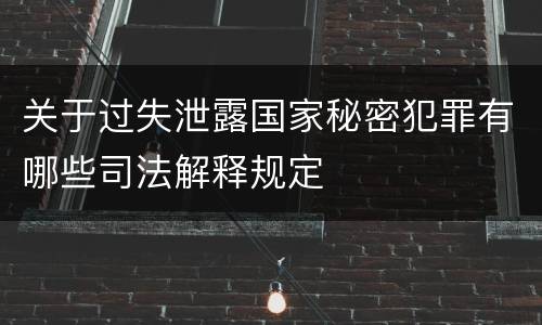 关于过失泄露国家秘密犯罪有哪些司法解释规定