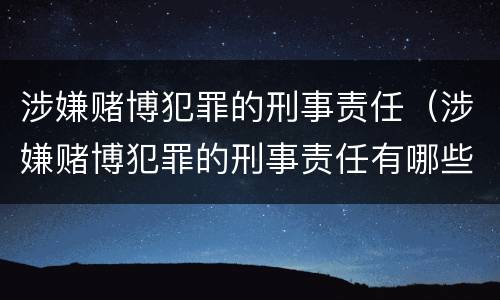 涉嫌赌博犯罪的刑事责任（涉嫌赌博犯罪的刑事责任有哪些）