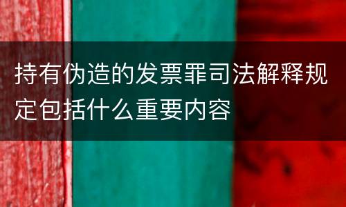 持有伪造的发票罪司法解释规定包括什么重要内容