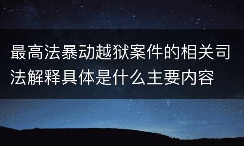最高法暴动越狱案件的相关司法解释具体是什么主要内容
