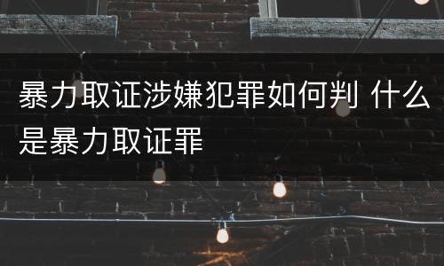 暴力取证涉嫌犯罪如何判 什么是暴力取证罪