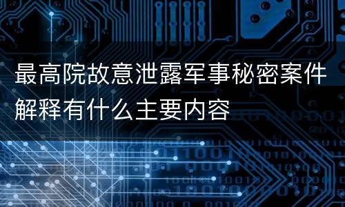 最高院故意泄露军事秘密案件解释有什么主要内容