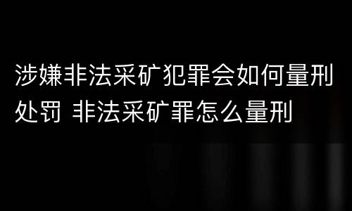 涉嫌非法采矿犯罪会如何量刑处罚 非法采矿罪怎么量刑