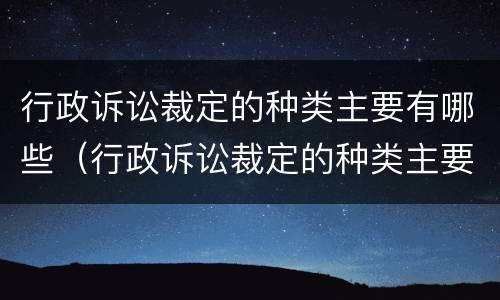 行政诉讼裁定的种类主要有哪些（行政诉讼裁定的种类主要有哪些内容）