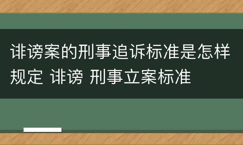 诽谤案的刑事追诉标准是怎样规定 诽谤 刑事立案标准