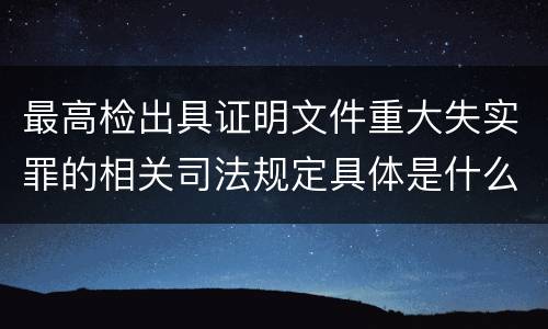 最高检出具证明文件重大失实罪的相关司法规定具体是什么重要内容