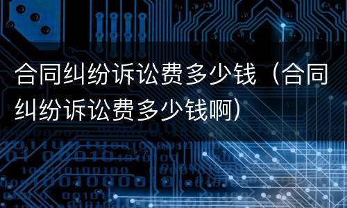 合同纠纷诉讼费多少钱（合同纠纷诉讼费多少钱啊）